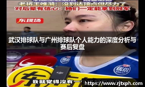 武汉排球队与广州排球队个人能力的深度分析与赛后复盘