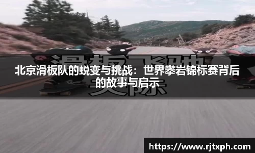 北京滑板队的蜕变与挑战：世界攀岩锦标赛背后的故事与启示