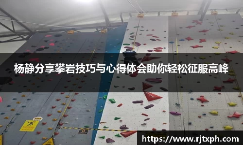 杨静分享攀岩技巧与心得体会助你轻松征服高峰