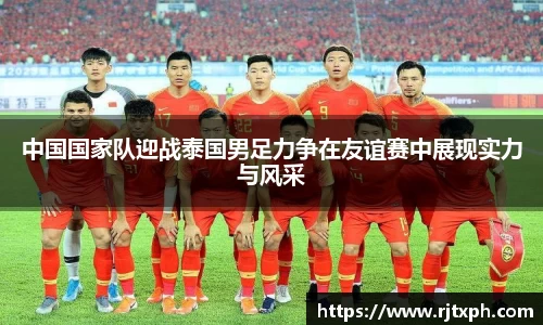 中国国家队迎战泰国男足力争在友谊赛中展现实力与风采