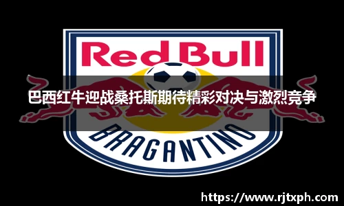 巴西红牛迎战桑托斯期待精彩对决与激烈竞争