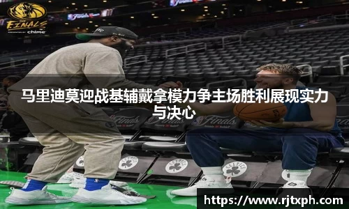 马里迪莫迎战基辅戴拿模力争主场胜利展现实力与决心